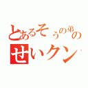 とあるそぅの弟のせいクン（）