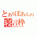 とあるぽあんの寝言枠（ｇｄｇｄいこうず）