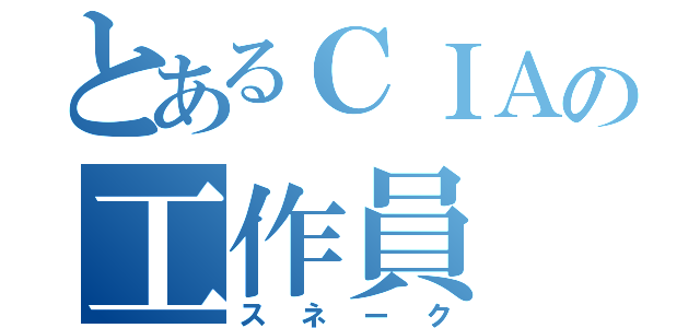 とあるＣＩＡの工作員（スネーク）