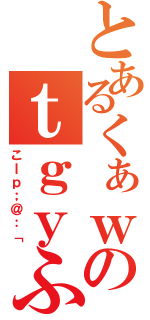 とあるくぁｗせｄｒｆのｔｇｙふじこｌ（こｌｐ；＠：「）