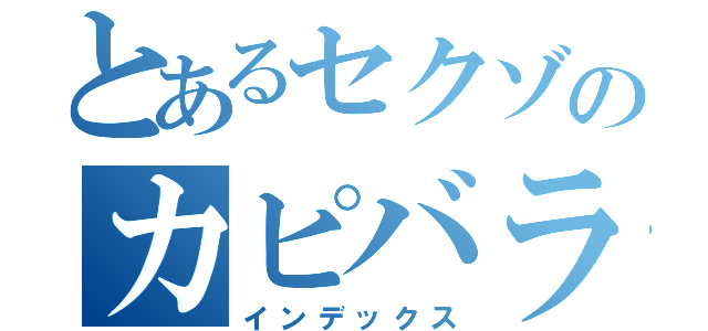 とあるセクゾのカピバラ王子（インデックス）