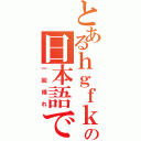 とあるｈｇｆｋｊｆｊｈｇｋｊｆｇの日本語でおｋ（一回帰れ）