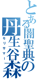 とある闇聖典の丹生谷森夏（モリサマー）