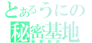 とあるうにの秘密基地（秘密放送）