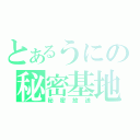 とあるうにの秘密基地（秘密放送）