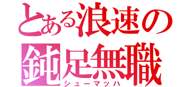 とある浪速の鈍足無職（シューマッハ）