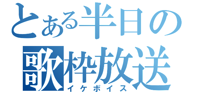 とある半日の歌枠放送（イケボイス）