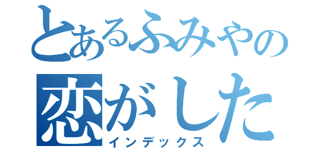 とあるふみやの恋がしたい（インデックス）