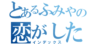 とあるふみやの恋がしたい（インデックス）