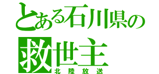 とある石川県の救世主（北陸放送）