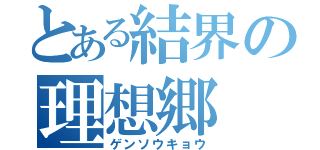 とある結界の理想郷（ゲンソウキョウ）