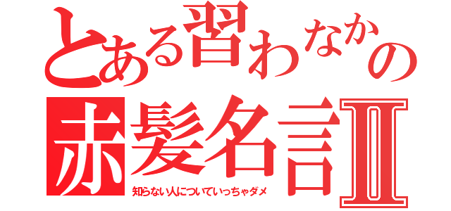 とある習わなかったのの赤髪名言集Ⅱ（知らない人についていっちゃダメ）