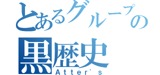 とあるグループの黒歴史（Ａｔｔｅｒ'ｓ）