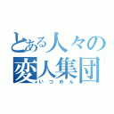 とある人々の変人集団（いつめん）