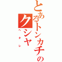 とあるトンカチのクシャ（ヘタレ）