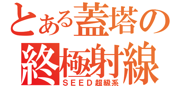 とある蓋塔の終極射線（ＳＥＥＤ超級系）