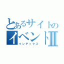 とあるサイトのイベントⅡ（インデックス）