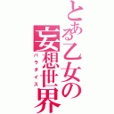 とある乙女の妄想世界（パラダイス）