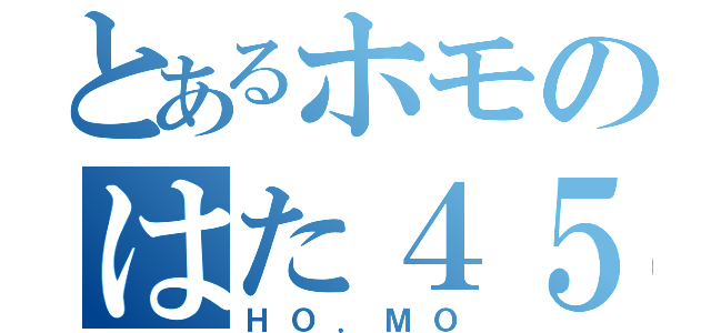 とあるホモのはた４５（ＨＯ．ＭＯ）