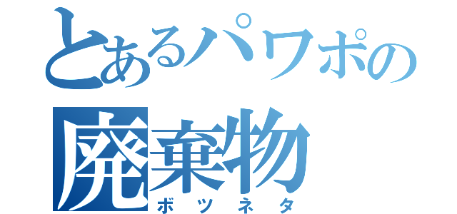 とあるパワポの廃棄物（ボツネタ）