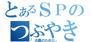 とあるＳＰのつぶやき（「大義のためだ」）