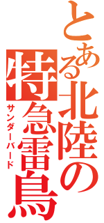 とある北陸の特急雷鳥（サンダーバード）