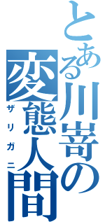 とある川嵜の変態人間（ザリガニ）