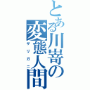 とある川嵜の変態人間（ザリガニ）