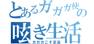 とあるガガガ使いの呟き生活（ガガガこそ至高）