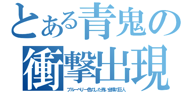 とある青鬼の衝撃出現（ブルーベリー色のした青い全裸の巨人）