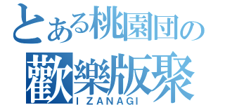 とある桃園団の歡樂版聚（ＩＺＡＮＡＧＩ）