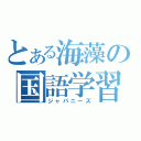 とある海藻の国語学習（ジャパニーズ）