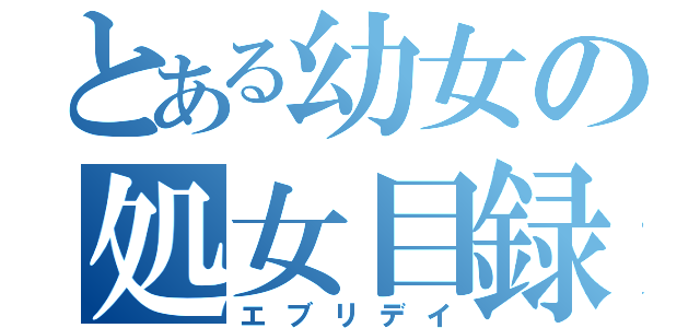 とある幼女の処女目録（エブリデイ）