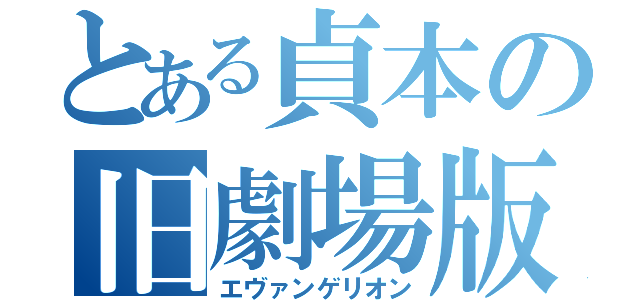 とある貞本の旧劇場版（エヴァンゲリオン）