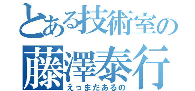 とある技術室の藤澤泰行（えっまだあるの）