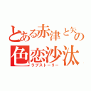 とある赤津と矢須の色恋沙汰（ラブストーリー）