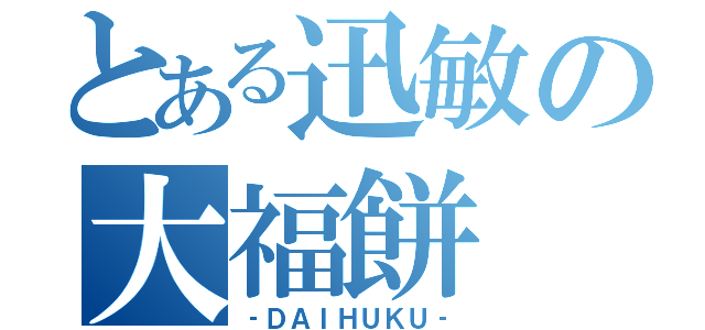 とある迅敏の大福餅（‐ＤＡＩＨＵＫＵ‐）