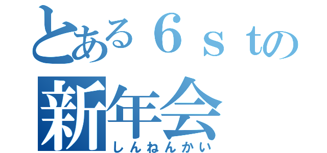 とある６ｓｔの新年会（しんねんかい）