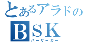 とあるアラドのＢＳＫ（バーサーカー）