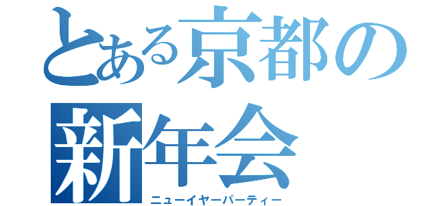 とある京都の新年会（ニューイヤーパーティー）