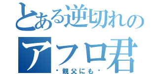 とある逆切れのアフロ君（〜親父にも〜）