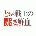 とある戦士の赤き鮮血（レッドブラット）