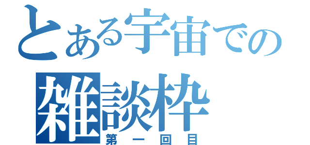 とある宇宙での雑談枠（第一回目）