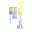 とある騎士王の聖剣（エクスカリバー）