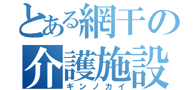 とある網干の介護施設（ギンノカイ）