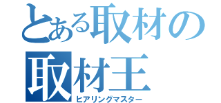 とある取材の取材王（ヒアリングマスター）