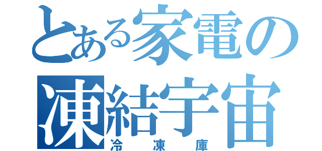 とある家電の凍結宇宙（冷凍庫）