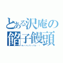 とある沢庵の餡子饅頭（ゆっくりしていってね‼︎！）