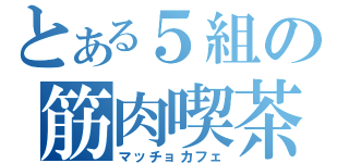 とある５組の筋肉喫茶（マッチョカフェ）