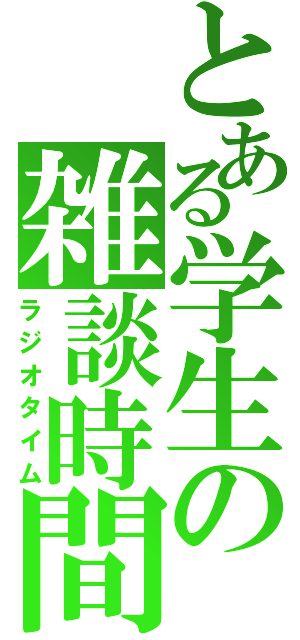 とある学生の雑談時間（ラジオタイム）